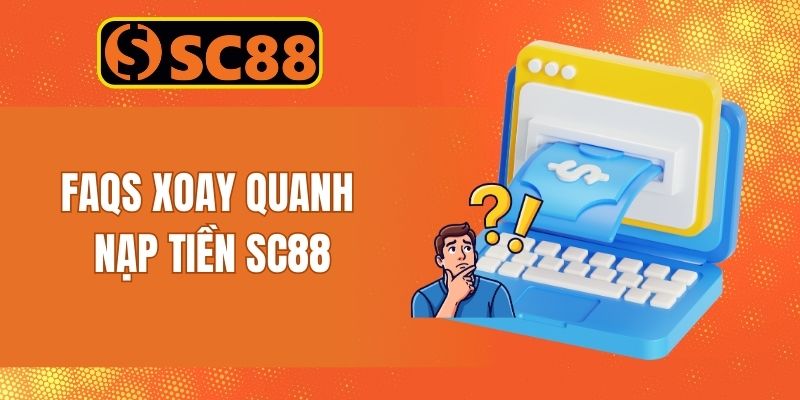Giải đáp từ A đến Z toàn bộ câu hỏi xoay quanh vấn đề nạp tiền tại SC88